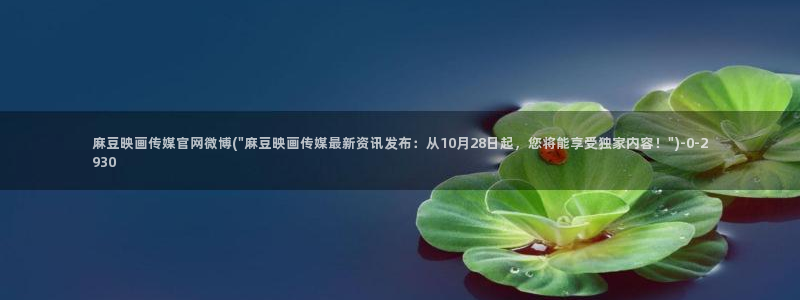 艾秋麻豆果冻传媒官网：麻豆映画传媒官网微博(\