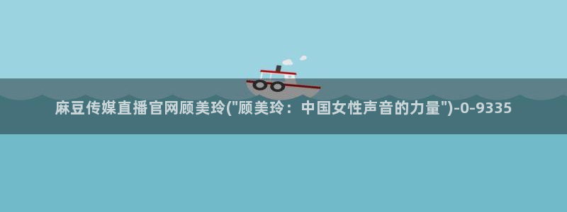 看麻豆传媒官网：麻豆传媒直播官网顾美玲(\