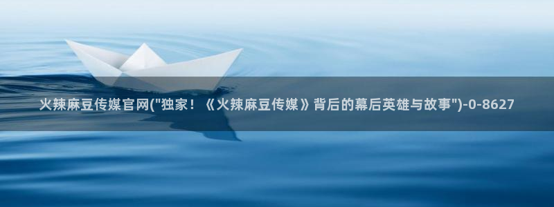 麻豆传媒官网在线：火辣麻豆传媒官网(\