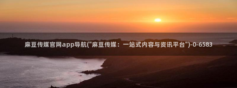 麻豆传媒官网免费观看：麻豆传媒官网app导航(\