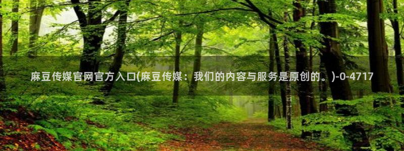 麻豆映画传媒视频官网：麻豆传媒官网官方入口(麻豆传媒：我们的内容与服务是原创的。)
