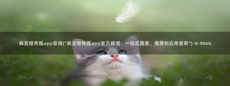 麻豆传媒的官网：麻豆短传媒app官网(\