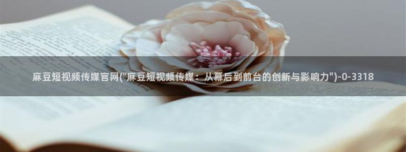 麻豆广播传媒官网：麻豆短视频传媒官网(\