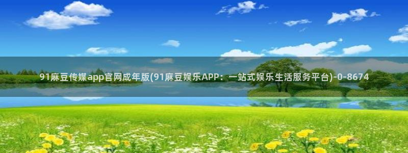 麻豆传媒官网bt：91麻豆传媒app官网成年版(91麻豆娱乐APP：一站式娱乐生活服务平台)