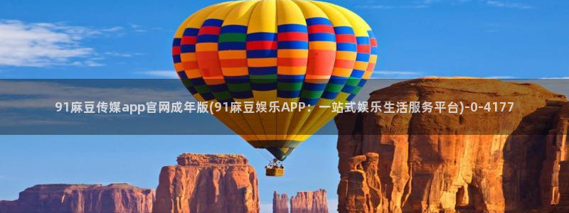 麻豆传媒官网破解：91麻豆传媒app官网成年版(91麻豆娱乐APP：一站式娱乐生活服务平台)