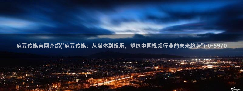 麻豆传媒官网全集：麻豆传媒官网介绍(\