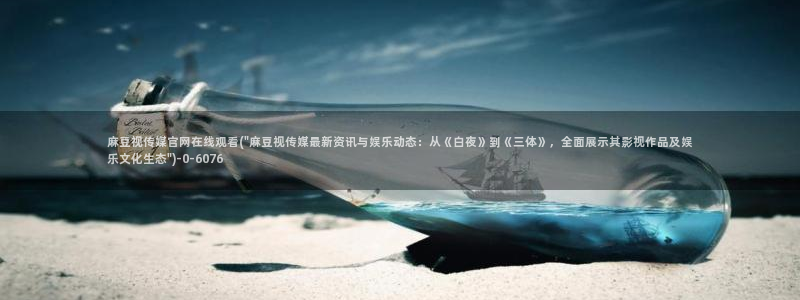 麻豆传媒在线官网：麻豆视传媒官网在线观看(\