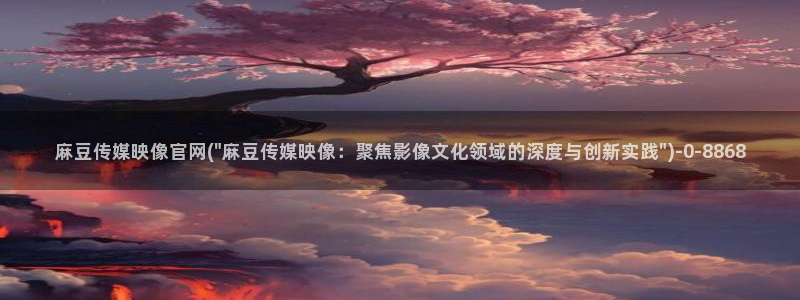 国产麻豆传媒官网：麻豆传媒映像官网(\
