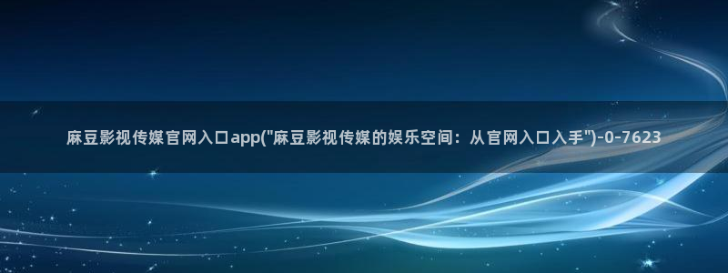 麻豆啊传媒app官网黄：麻豆影视传媒官网入口app(\